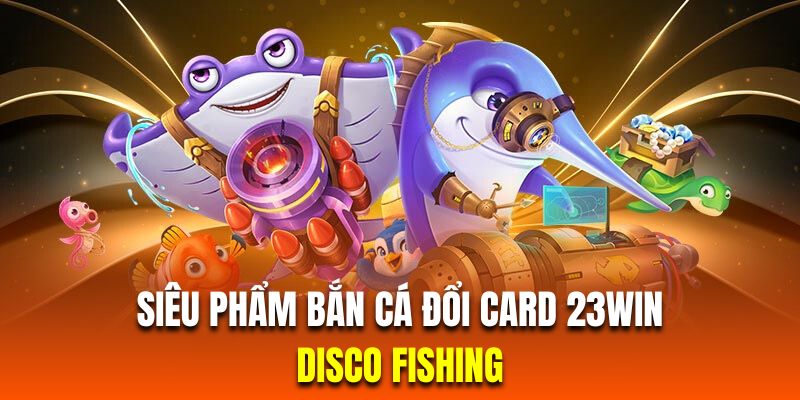 Siêu phẩm săn cá đổi thưởng Disco với hệ thống màn chơi đầy màu sắc