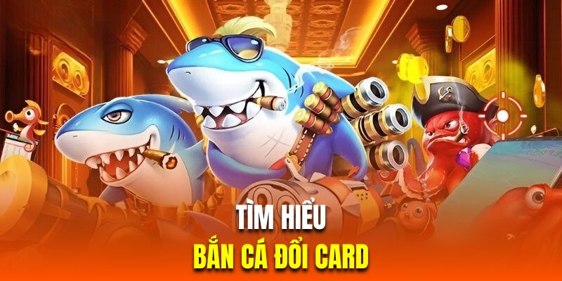 Giới thiệu loại hình bắn cá đổi card đặc sắc